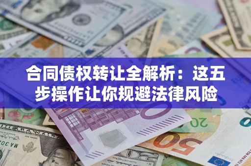 武汉合同债权转让全解析：这五步操作让你规避法律风险