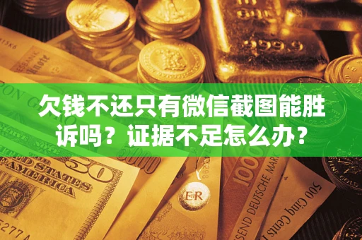 武汉欠钱不还只有微信截图能胜诉吗？证据不足怎么办？