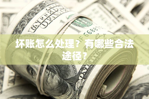 武汉坏账怎么处理？有哪些合法途径？