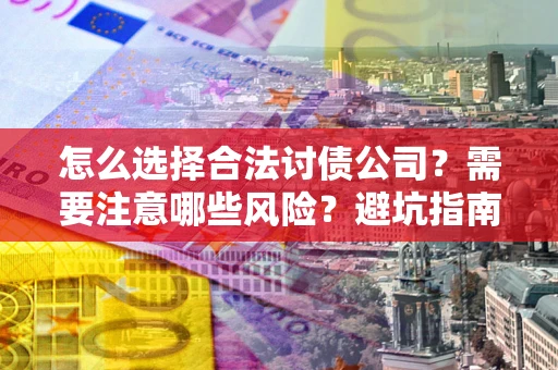 武汉怎么选择合法讨债公司？需要注意哪些风险？避坑指南来了！
