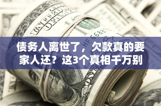 武汉债务人离世了，欠款真的要家人还？这3个真相千万别弄错