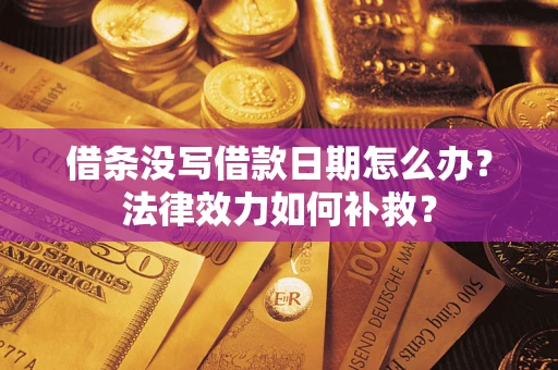 武汉借条没写借款日期怎么办？法律效力如何补救？