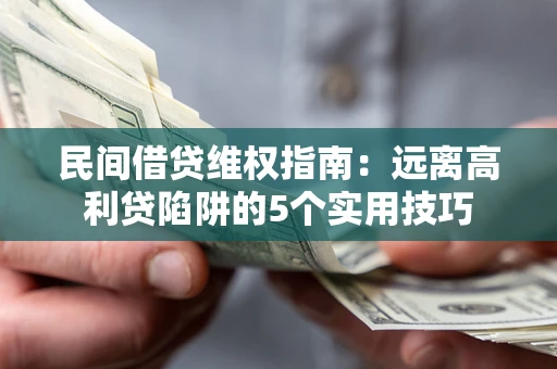 武汉民间借贷维权指南：远离高利贷陷阱的5个实用技巧
