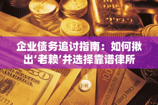 武汉企业债务追讨指南：如何揪出‘老赖’并选择靠谱律所