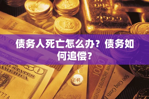 武汉债务人死亡怎么办？债务如何追偿？