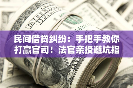 武汉民间借贷纠纷：手把手教你打赢官司！法官亲授避坑指南