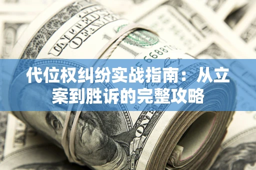 武汉代位权纠纷实战指南：从立案到胜诉的完整攻略