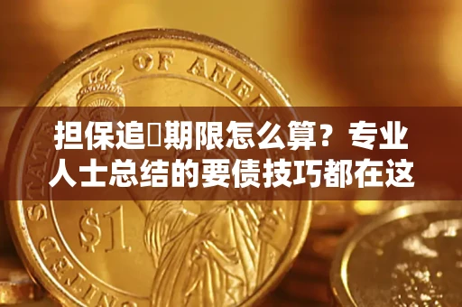 武汉担保追償期限怎么算？专业人士总结的要债技巧都在这里了