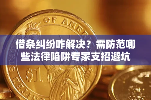 武汉借条纠纷咋解决？需防范哪些法律陷阱专家支招避坑