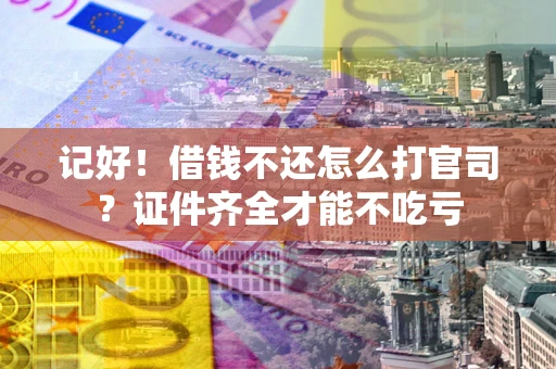 武汉记好！借钱不还怎么打官司？证件齐全才能不吃亏
