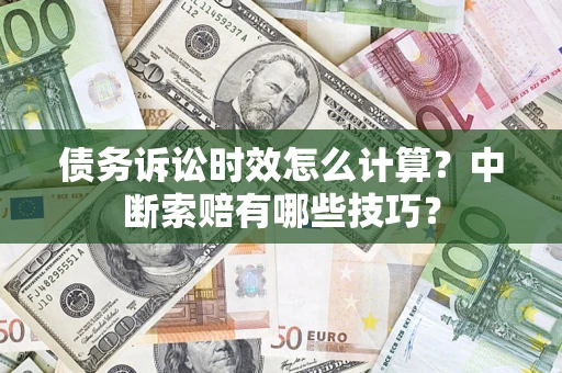 武汉债务诉讼时效怎么计算？中断索赔有哪些技巧？