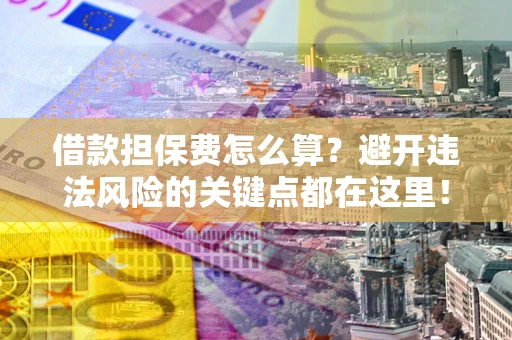 武汉借款担保费怎么算？避开违法风险的关键点都在这里！