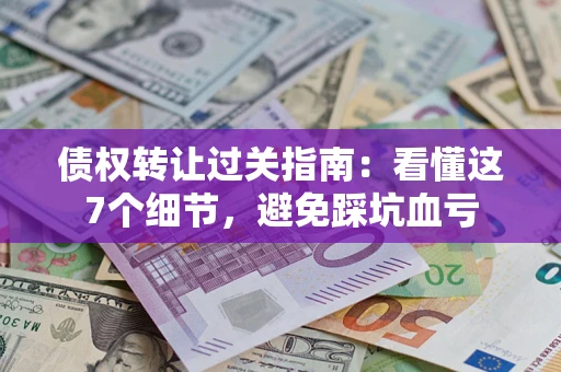 武汉债权转让过关指南：看懂这7个细节，避免踩坑血亏