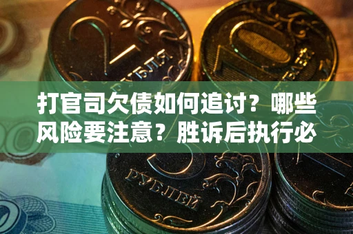 武汉打官司欠债如何追讨？哪些风险要注意？胜诉后执行必看！