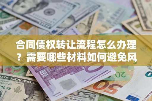 武汉合同债权转让流程怎么办理？需要哪些材料如何避免风险？