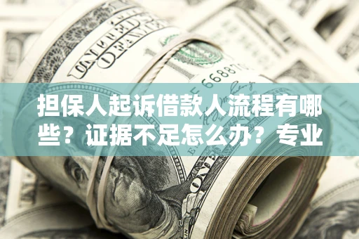 武汉担保人起诉借款人流程有哪些？证据不足怎么办？专业律师解答