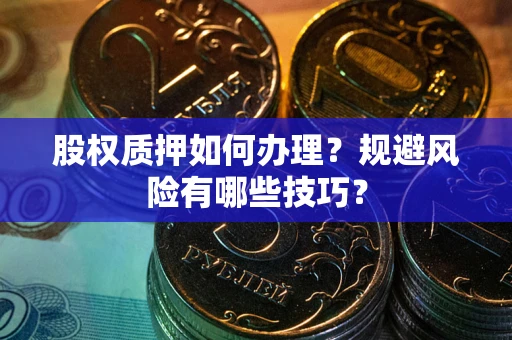 武汉股权质押如何办理？规避风险有哪些技巧？