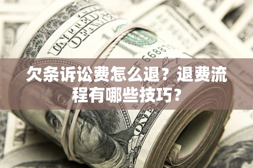 武汉欠条诉讼费怎么退？退费流程有哪些技巧？