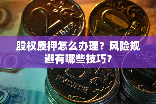 武汉股权质押怎么办理？风险规避有哪些技巧？