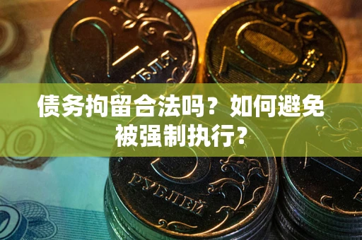 武汉债务拘留合法吗？如何避免被强制执行？