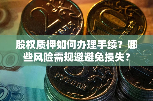 武汉股权质押如何办理手续？哪些风险需规避避免损失？