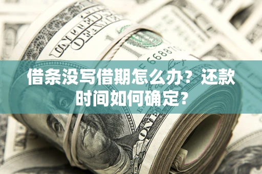 武汉借条没写借期怎么办？还款时间如何确定？
