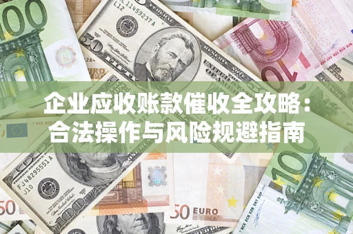 武汉企业应收账款催收全攻略：合法操作与风险规避指南