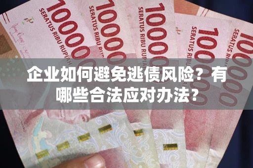 武汉企业如何避免逃债风险？有哪些合法应对办法？