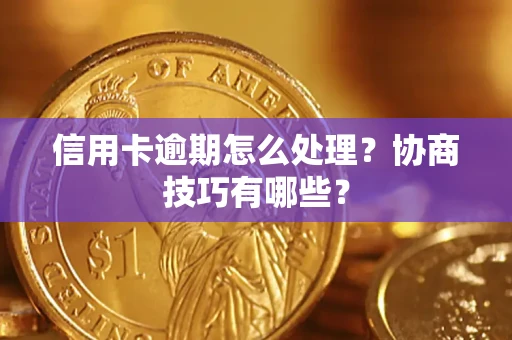 武汉信用卡逾期怎么处理？协商技巧有哪些？