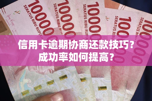 武汉信用卡逾期协商还款技巧？成功率如何提高？