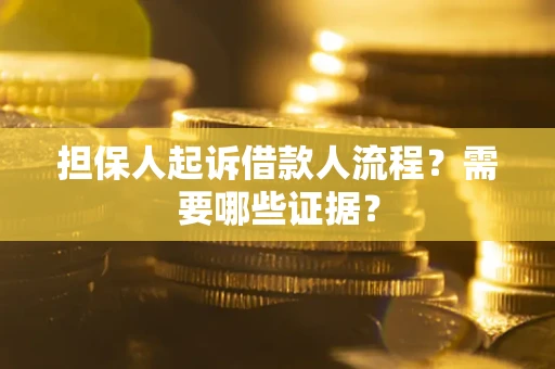 武汉担保人起诉借款人流程?需要哪些证据? 武汉担保人起诉借款人流程?需要哪些证据?