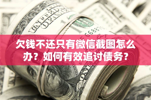 武汉欠钱不还只有微信截图怎么办？如何有效追讨债务？