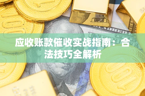 武汉应收账款催收实战指南：合法技巧全解析
