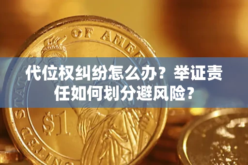 武汉代位权纠纷怎么办？举证责任如何划分避风险？