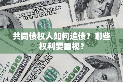 武汉共同债权人如何追债？哪些权利要重视？
