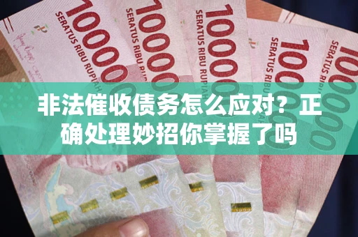 武汉非法催收债务怎么应对？正确处理妙招你掌握了吗