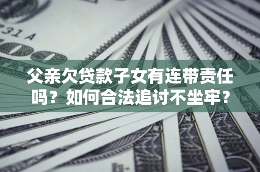 武汉父亲欠贷款子女有连带责任吗？如何合法追讨不坐牢？