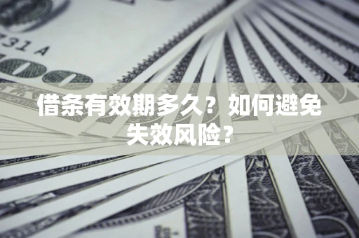 武汉借条有效期多久？如何避免失效风险？