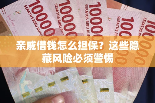 武汉亲戚借钱怎么担保？这些隐藏风险必须警惕