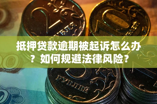 武汉抵押贷款逾期被起诉怎么办？如何规避法律风险？