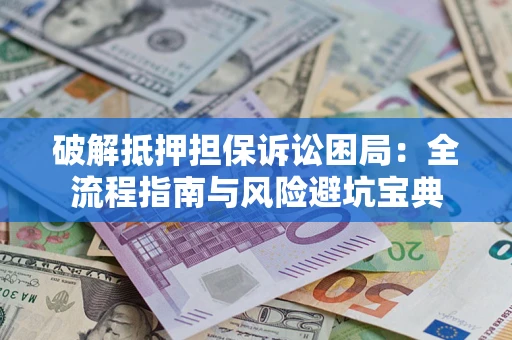 武汉破解抵押担保诉讼困局:全流程指南与风险避坑宝典 武汉破解抵押担保诉讼困局:全流程指南与风险避坑宝典