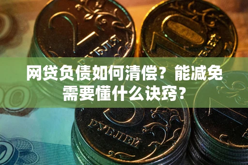 武汉网贷负债如何清偿？能减免需要懂什么诀窍？