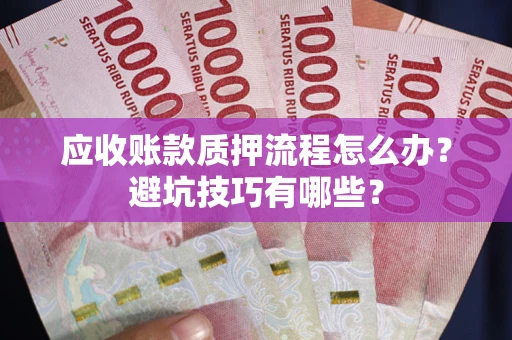 武汉应收账款质押流程怎么办？避坑技巧有哪些？