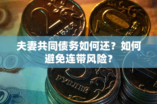 武汉夫妻共同债务如何还？如何避免连带风险？
