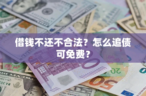 武汉借钱不还不合法？怎么追债可免费？