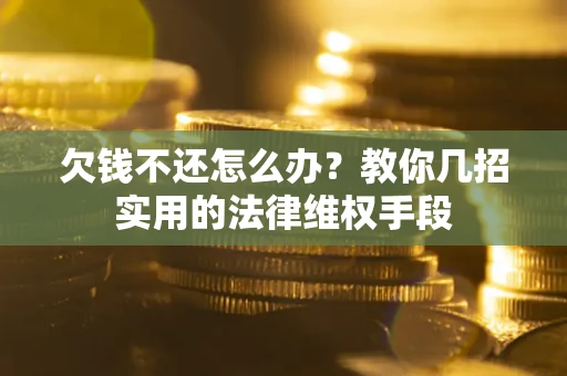 武汉欠钱不还怎么办？教你几招实用的法律维权手段