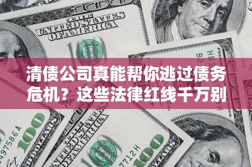 武汉清债公司真能帮你逃过债务危机？这些法律红线千万别踩