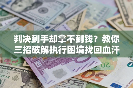 武汉判决到手却拿不到钱？教你三招破解执行困境找回血汗钱