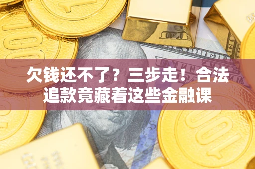 武汉欠钱还不了？三步走！合法追款竟藏着这些金融课
