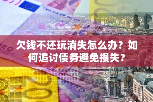 武汉欠钱不还玩消失怎么办？如何追讨债务避免损失？